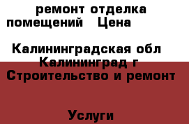 ремонт отделка помещений › Цена ­ 2 500 - Калининградская обл., Калининград г. Строительство и ремонт » Услуги   